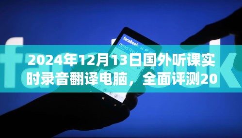 国外听课实时录音翻译电脑全面评测，功能、体验、竞品对比及用户群体深度分析，发布日期2024年12月13日展望。