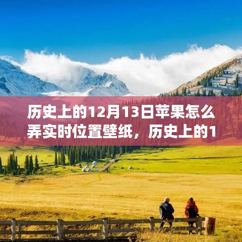 苹果引领下的自然美景实时位置壁纸探索之旅，历史上的12月13日回顾与展望