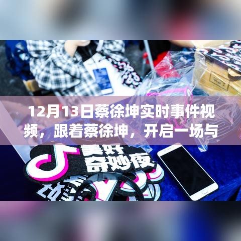 蔡徐坤自然共舞之旅，最新实时事件视频分享
