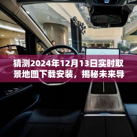 揭秘未来导航新纪元，2024实时取景地图下载安装探索无界之旅