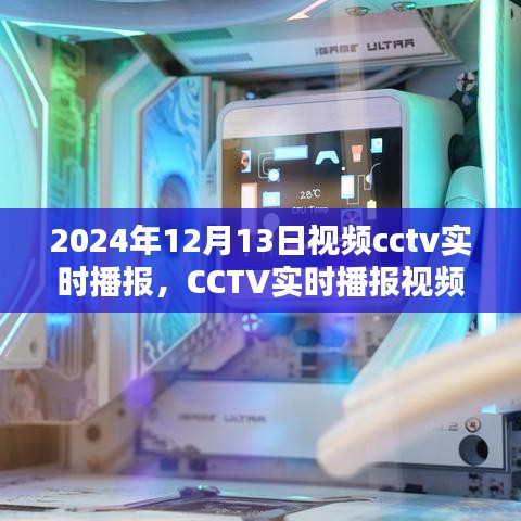 CCTV实时播报视频观看指南，2024年12月13日视频播报详解