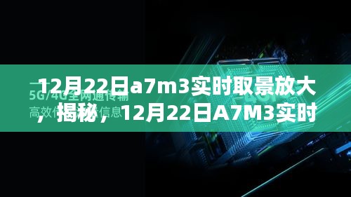 揭秘A7M3实时取景放大，全新体验揭秘日（12月22日）