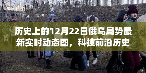 科技重塑俄乌局势观察体验，最新实时动态图系统引领时代变革，历史上的12月22日回顾