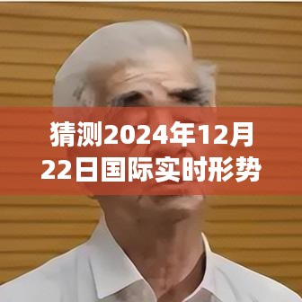 全球格局演变与未来展望，预测2024年12月22日国际实时形势报告