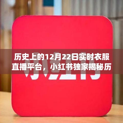 小红书独家揭秘，历史上的12月22日，实时衣服直播平台的诞生与成长之路