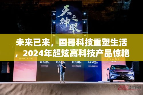 国哥科技引领未来，2024年超炫高科技产品重塑生活惊艳登场