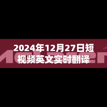 实时翻译短视频，2024年12月27日精彩瞬间英文翻译回顾