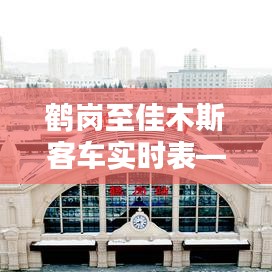 鹤岗至佳木斯客车实时表，冬季出行贴心指南