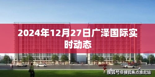 广泽国际最新动态，2024年12月27日更新