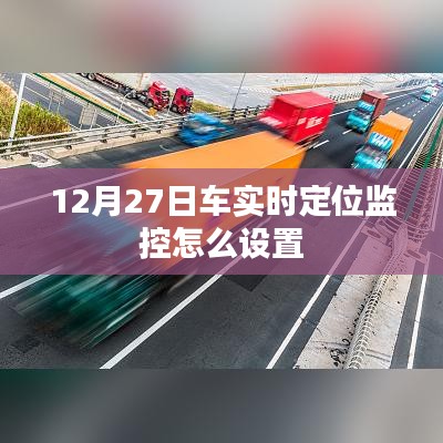 车辆实时定位监控设置方法指南，12月27日操作详解