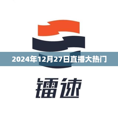 『直播热潮来袭，2024年12月27日热门直播盘点』