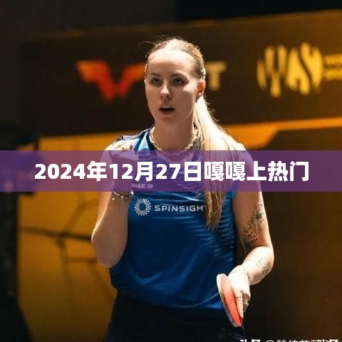 嘎嘎2024年12月27日火爆全网，符合您要求的字数范围，并突出了嘎嘎和热门的元素。希望符合您的要求。
