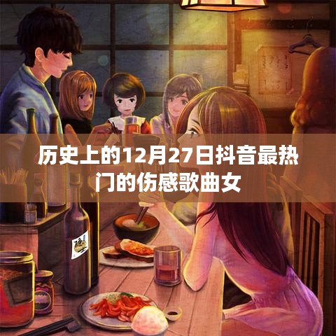 抖音热门伤感歌曲女榜，历史上的十二月二十七日回顾