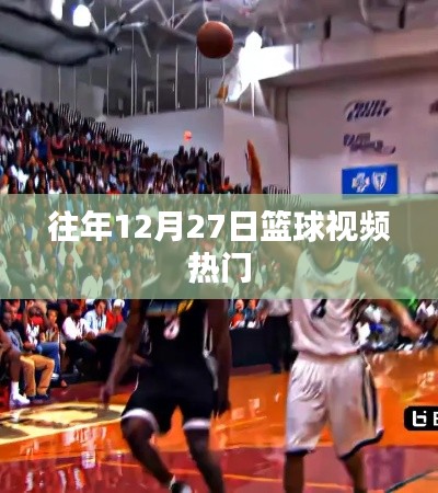 篮球盛宴，历年12月27日精彩视频回顾