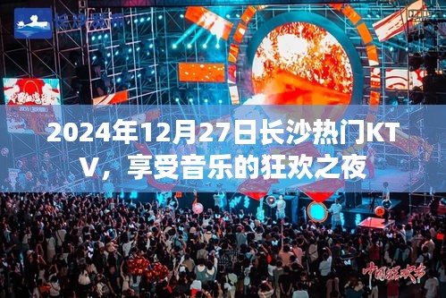 长沙热门KTV狂欢之夜，音乐盛宴，畅享激情夜