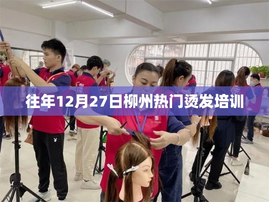 柳州烫发技艺培训盛典，历年12月27日回顾