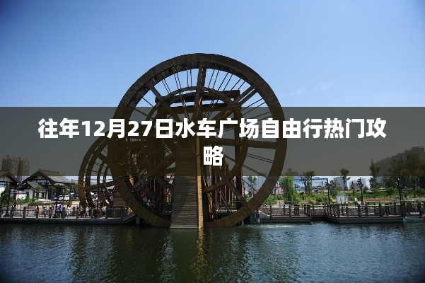 「水车广场自由行热门攻略，往年12月27日畅游指南」