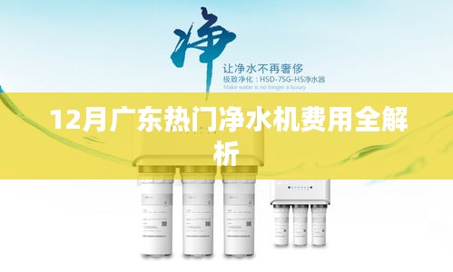 广东净水机费用解析，最新热门机型费用全攻略