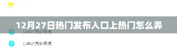 12月27日热门发布入口，如何提升内容热度？