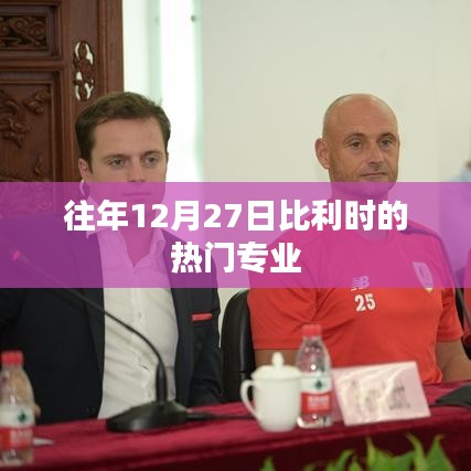 比利时热门专业介绍，历年12月27日热门专业盘点