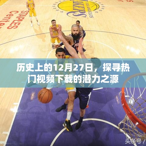 探寻热门视频下载潜力之源，历史上的十二月二十七日回顾