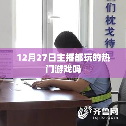 主播热门游戏大盘点，12月27日都在玩哪些游戏？
