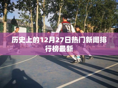 历史热门新闻排行榜，最新十二月二十七日要闻回顾