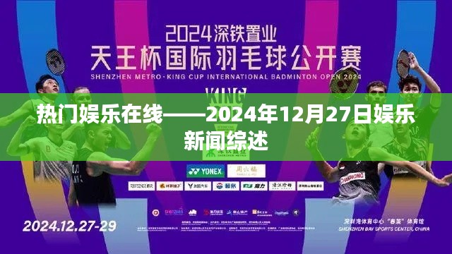 娱乐新闻大揭秘，2024年12月27日热门娱乐在线综述