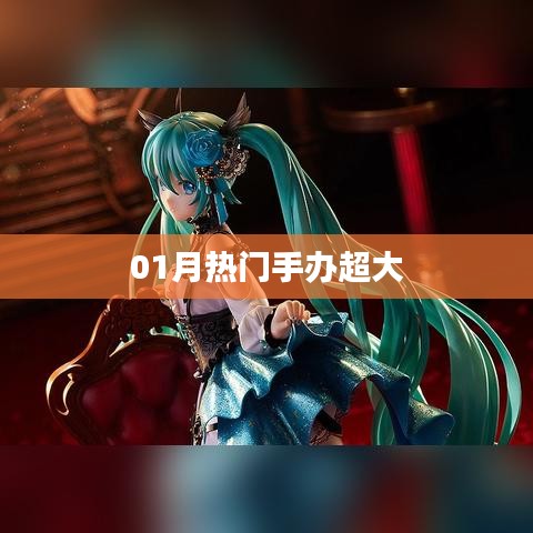 01月热门手办大盘点，超大型新品悉数登场！