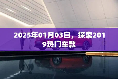探索热门车款，2019年热门车型回顾与预测（2025年1月3日）