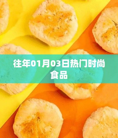 时尚美食聚焦，历年一月三日热门食品盘点
