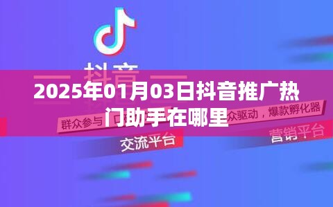 抖音推广助手热门助手位置介绍，2025年1月3日更新