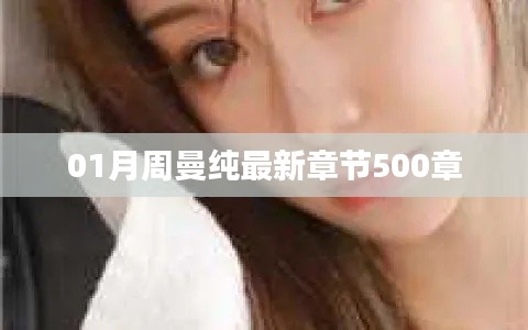 周曼纯最新章节已更新至第500章，精彩内容抢先看