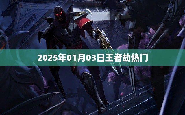 王者劫热门玩法解析，2025年1月3日更新来袭！
