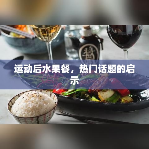运动后水果餐，健康启示与热门话题探讨