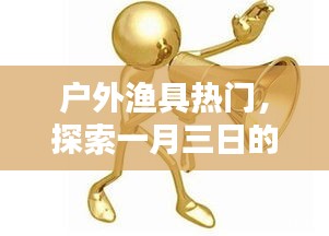 户外渔具新潮探索，一月三日热门趋势解析