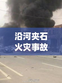 沿河夹石火灾事故视频最新：沿河县夹石镇 