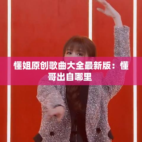 懂姐原创歌曲大全最新版：懂哥出自哪里 