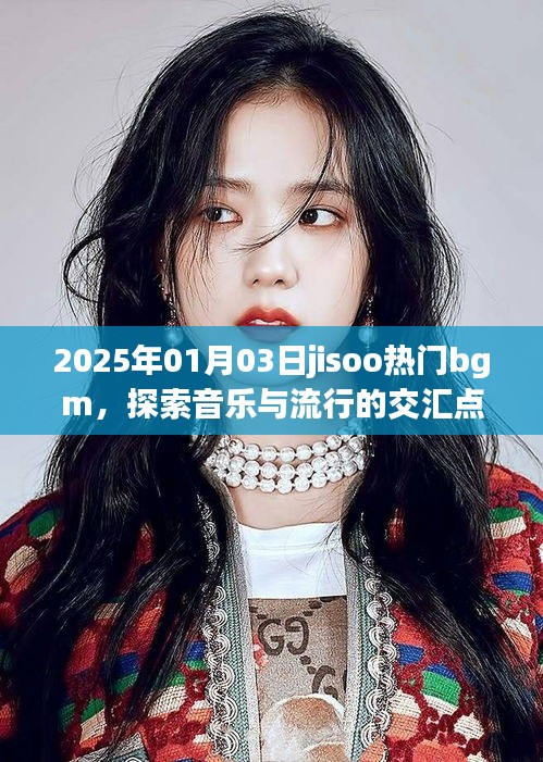 探索音乐流行交汇点，JISOO热门BGM盘点