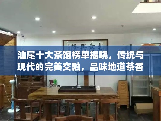汕尾十大茶馆榜单揭晓，传统与现代的完美交融，品味地道茶香！