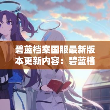 碧蓝档案国服最新版本更新内容：碧蓝档案百度贴吧 