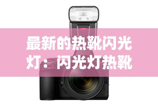 最新的热靴闪光灯：闪光灯热靴是什么意思 