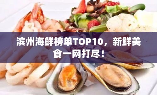 滨州海鲜榜单TOP10，新鲜美食一网打尽！