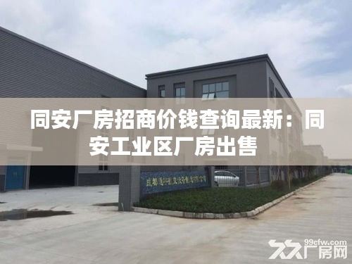 同安厂房招商价钱查询最新：同安工业区厂房出售 