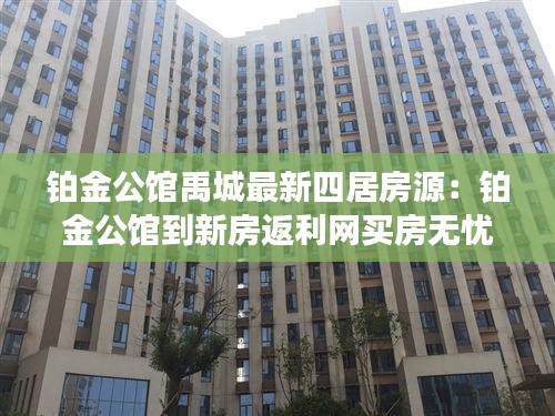 铂金公馆禹城最新四居房源：铂金公馆到新房返利网买房无忧 