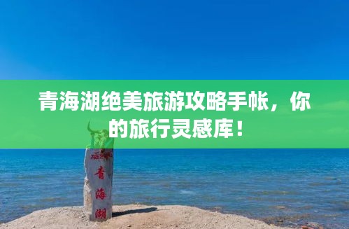 青海湖绝美旅游攻略手帐，你的旅行灵感库！