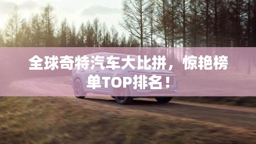 全球奇特汽车大比拼，惊艳榜单TOP排名！