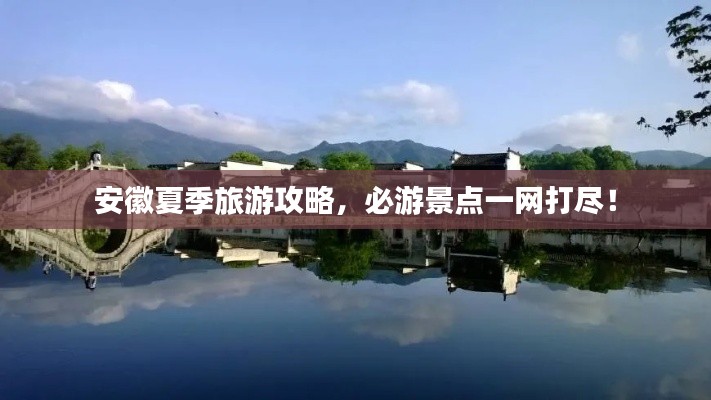 安徽夏季旅游攻略，必游景点一网打尽！