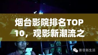 烟台影院排名TOP10，观影新潮流之选