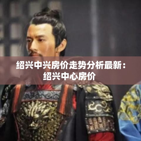 绍兴中兴房价走势分析最新：绍兴中心房价 